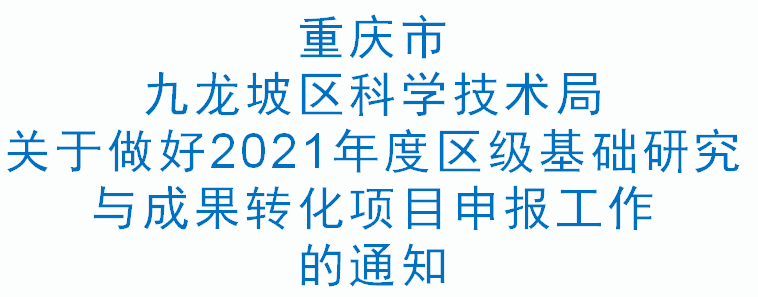 九龙坡科技〔2021〕18号 关于做好2021年度区级基础研究与成果转化项目申报工作的通知(图1)