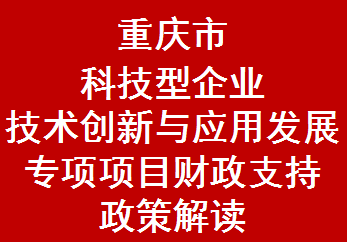 重庆市科技型企业技术创新与应用发展专项项目财政支持政策解读(2021年)(图1)